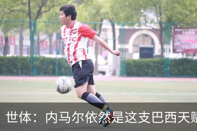 世体：内马尔依然是这支巴西天赋最高的球员，他希望享受最后一舞